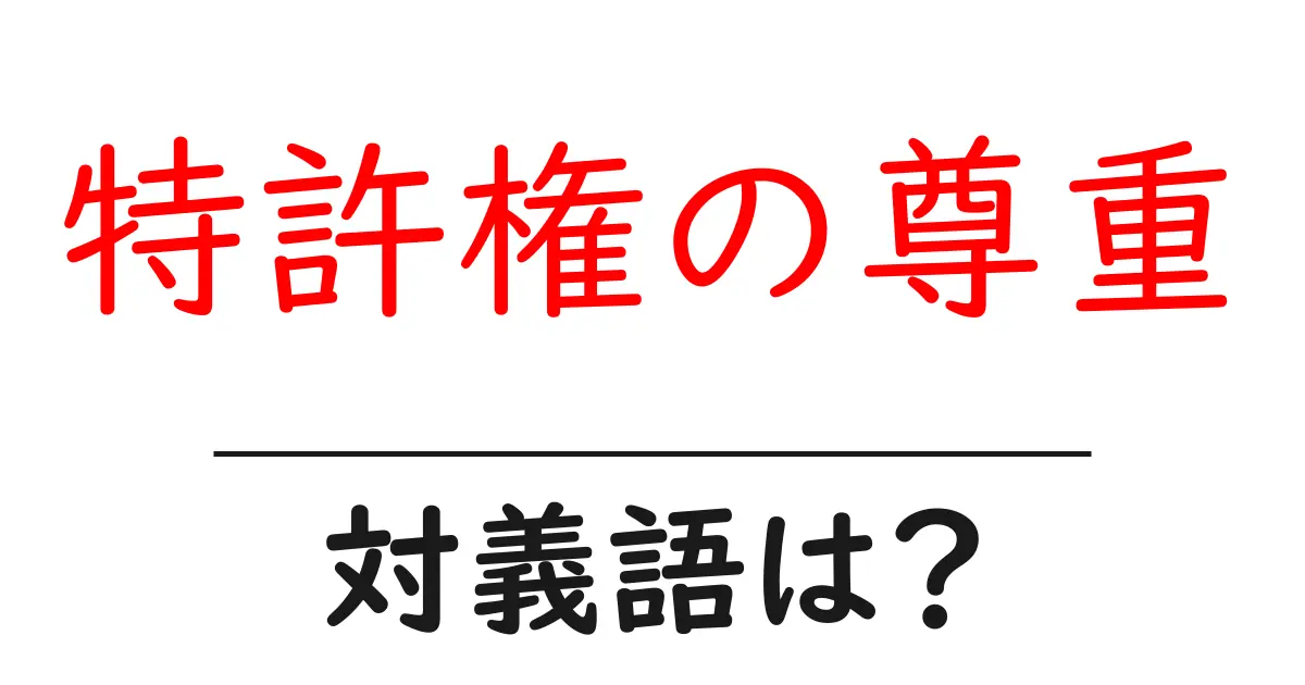 特許権の尊重の対義語・反対語を使用例を交えて分かりやすく解説!