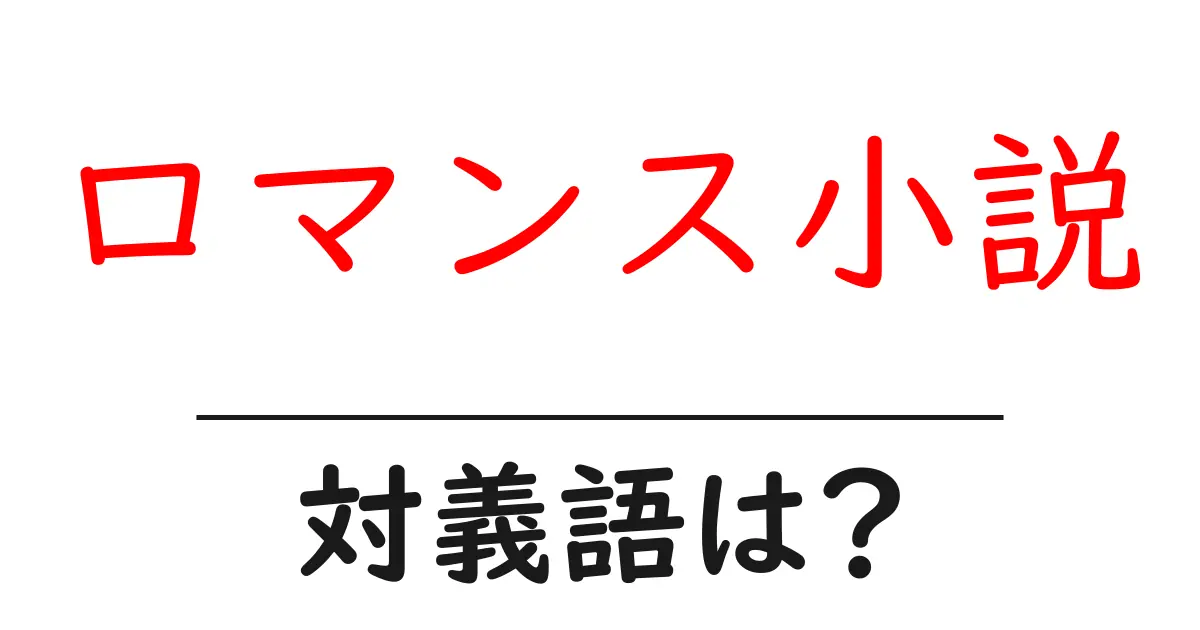 ロマンス小説の対義語・反対語を使用例を交えて分かりやすく解説!