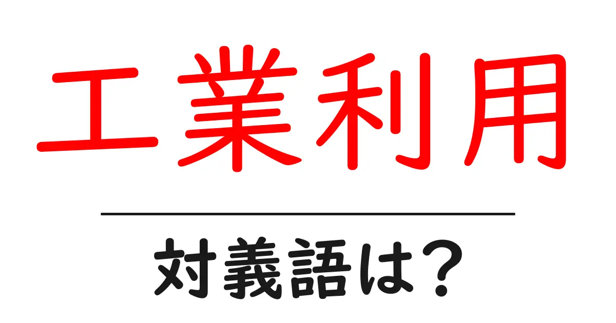 工業利用の対義語・反対語を使用例を交えて分かりやすく解説!