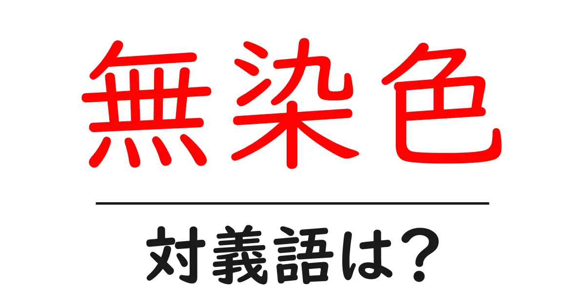 無染色の対義語・反対語を使用例を交えて分かりやすく解説!