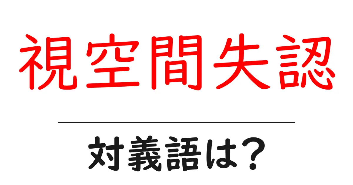視空間失認の対義語・反対語を使用例を交えて分かりやすく解説!