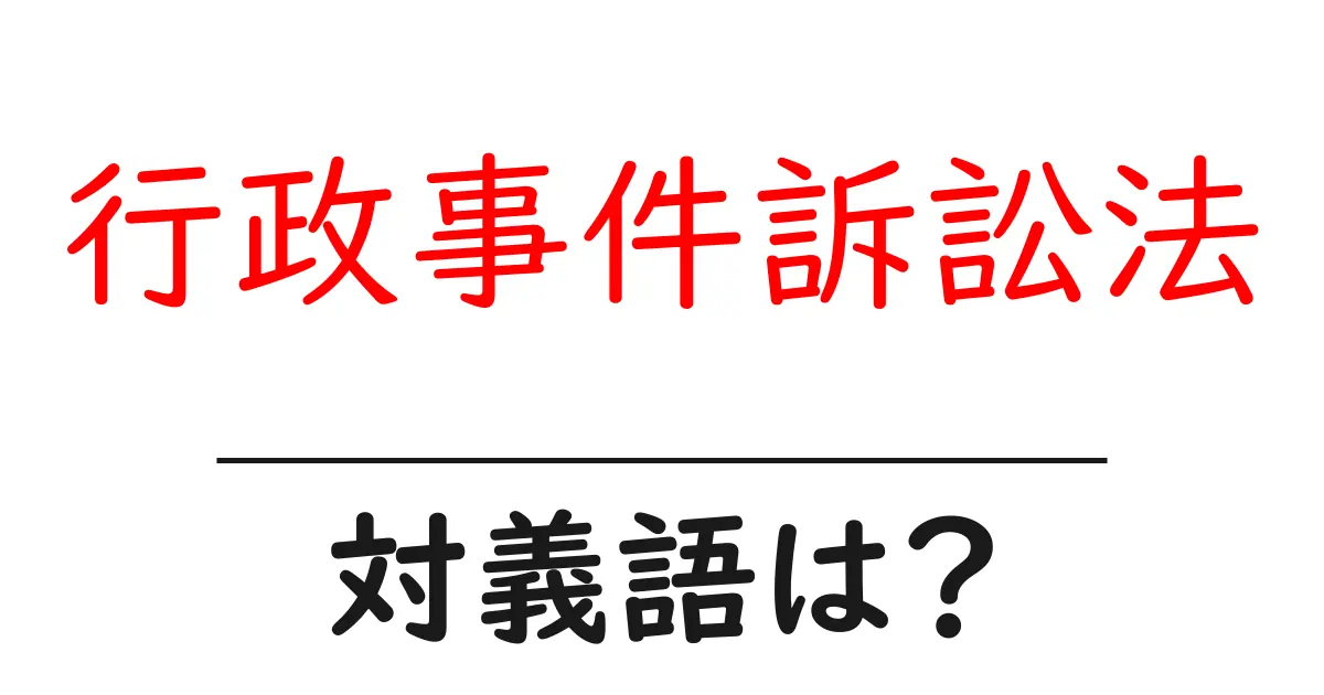 行政事件訴訟法の対義語・反対語を使用例を交えて分かりやすく解説!