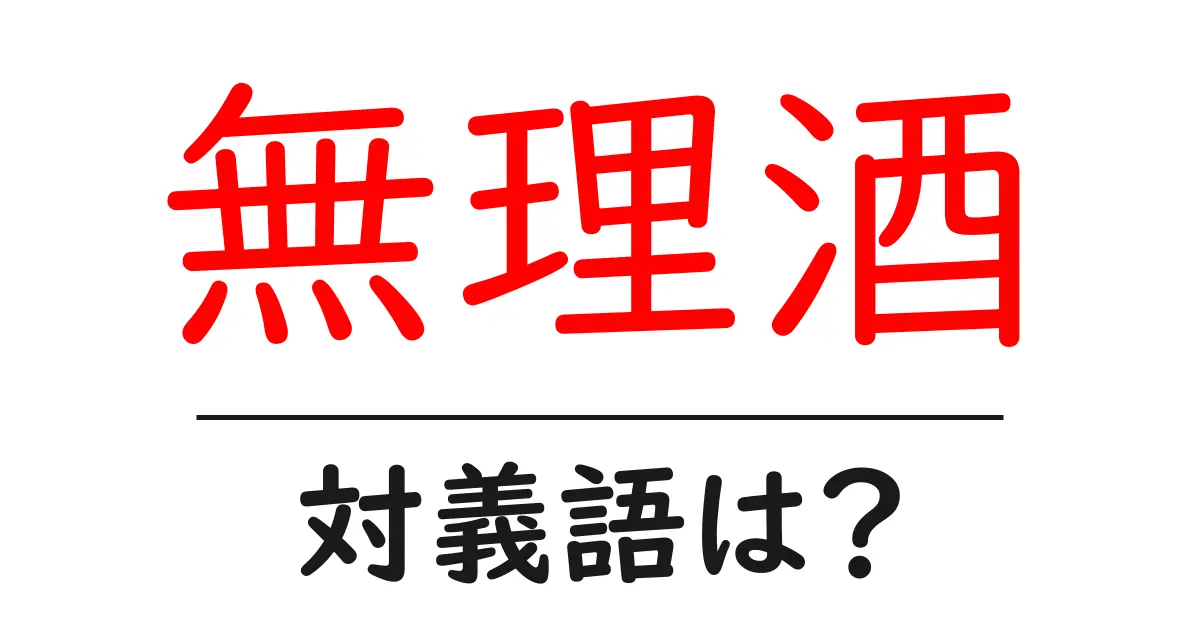 無理酒の対義語・反対語を使用例を交えて分かりやすく解説!
