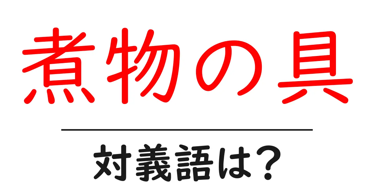 煮物の具の対義語・反対語を使用例を交えて分かりやすく解説!