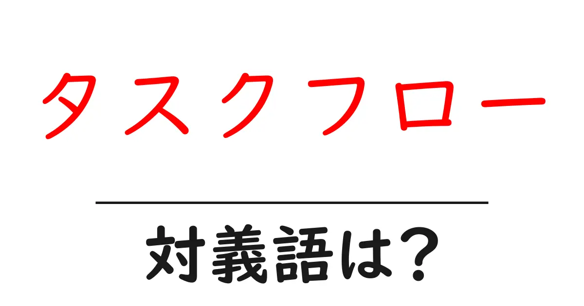 タスクフローの対義語・反対語を使用例を交えて分かりやすく解説!