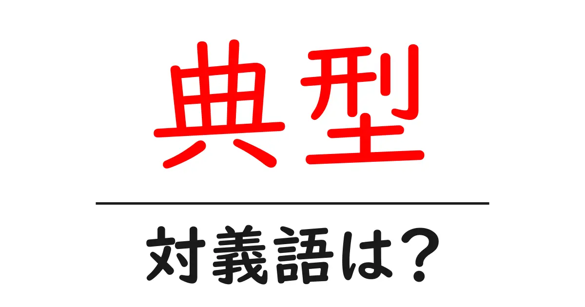 典型の対義語・反対語を使用例を交えて分かりやすく解説！