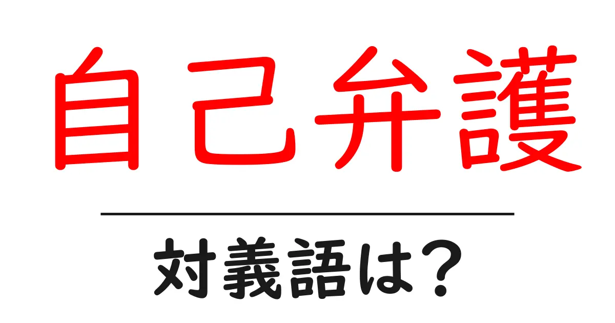 自己弁護の対義語・反対語を使用例を交えて分かりやすく解説!