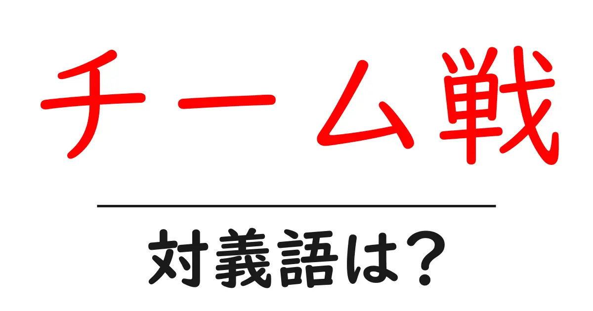 チーム戦の対義語・反対語を使用例を交えて分かりやすく解説!
