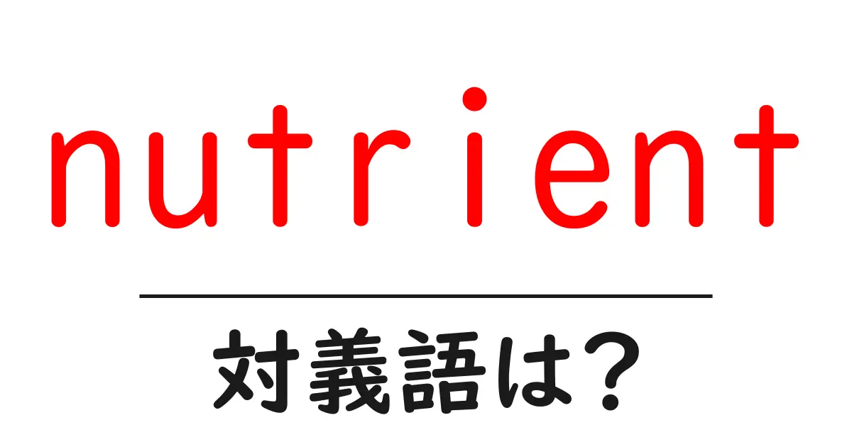 nutrientの対義語・反対語を使用例を交えて分かりやすく解説!