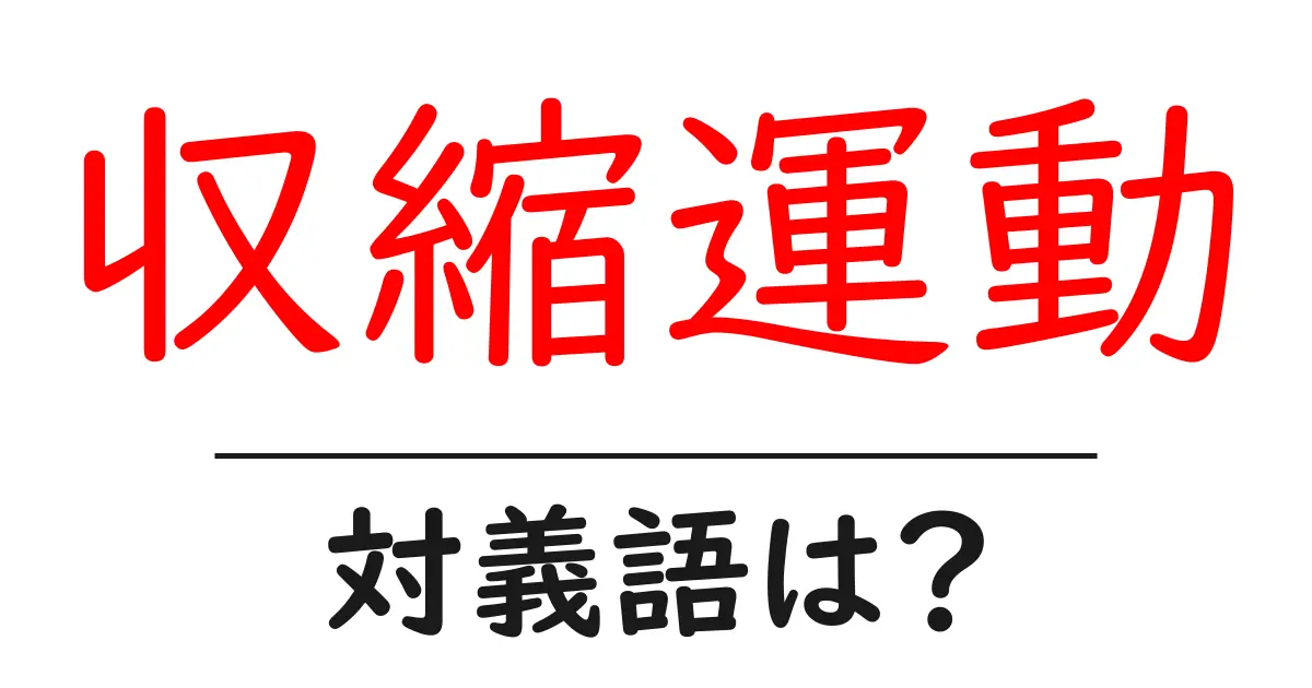 収縮運動の対義語・反対語を使用例を交えて分かりやすく解説!