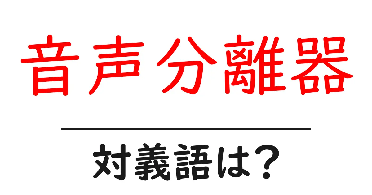 音声分離器の対義語・反対語を使用例を交えて分かりやすく解説!