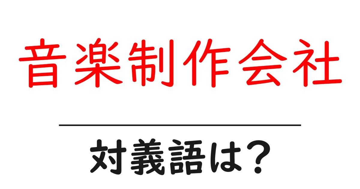 音楽制作会社の対義語・反対語を使用例を交えて分かりやすく解説！