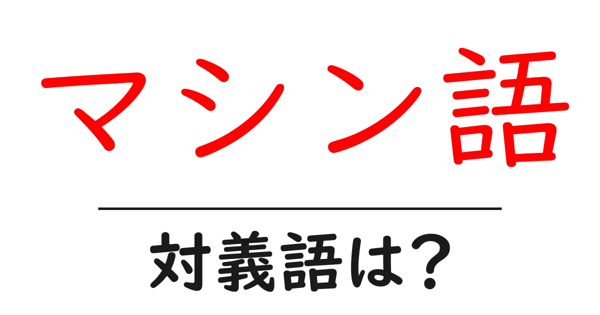 マシン語の対義語・反対語を使用例を交えて分かりやすく解説!
