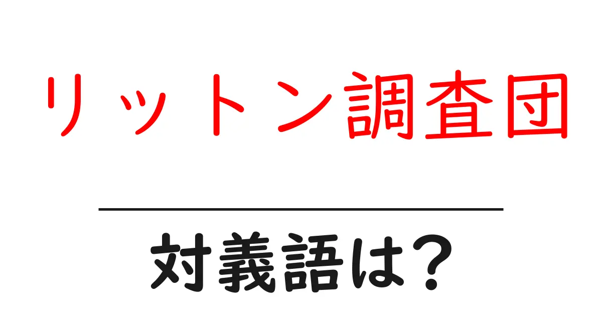 リットン調査団の対義語・反対語を使用例を交えて分かりやすく解説!