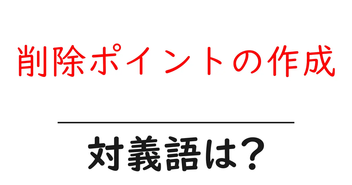 削除ポイントの作成の対義語・反対語を使用例を交えて分かりやすく解説!