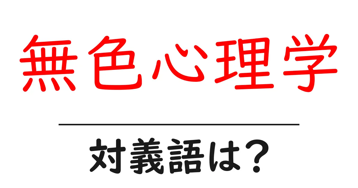無色心理学の対義語・反対語を使用例を交えて分かりやすく解説!