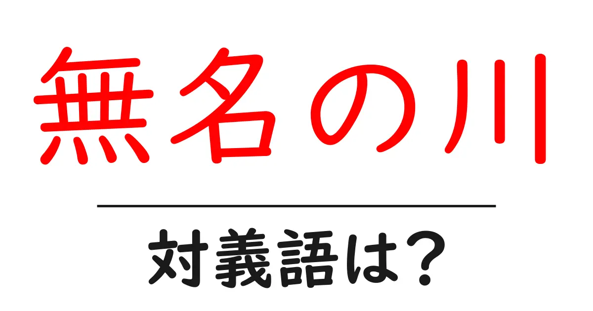 無名の川の対義語・反対語を使用例を交えて分かりやすく解説!
