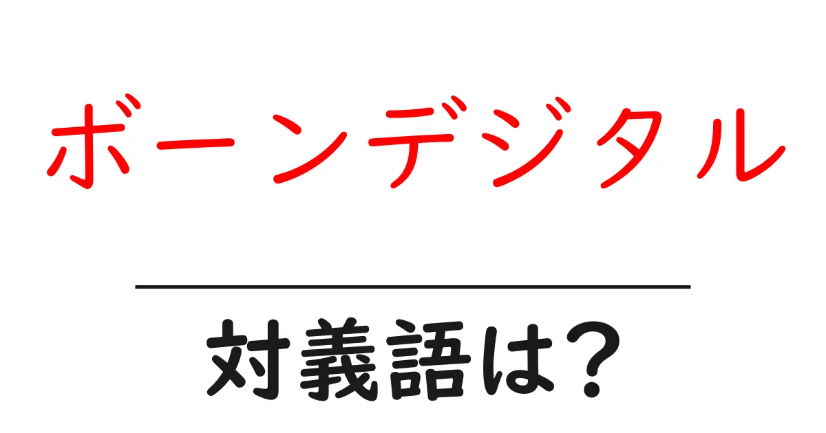 ボーンデジタルの対義語・反対語を使用例を交えて分かりやすく解説!