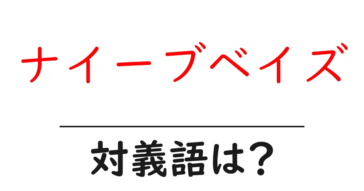 ナイーブベイズの対義語・反対語を使用例を交えて分かりやすく解説!