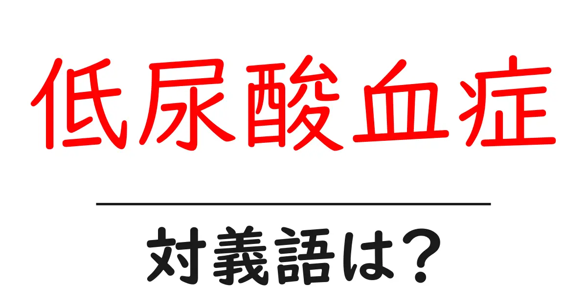 低尿酸血症の対義語・反対語を使用例を交えて分かりやすく解説！