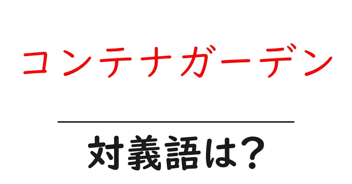 コンテナガーデンの対義語・反対語を使用例を交えて分かりやすく解説!