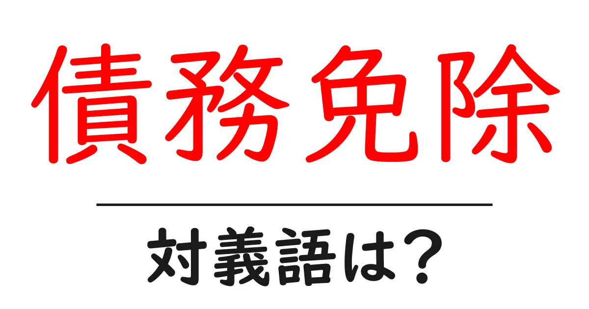 債務免除の対義語・反対語を使用例を交えて分かりやすく解説!
