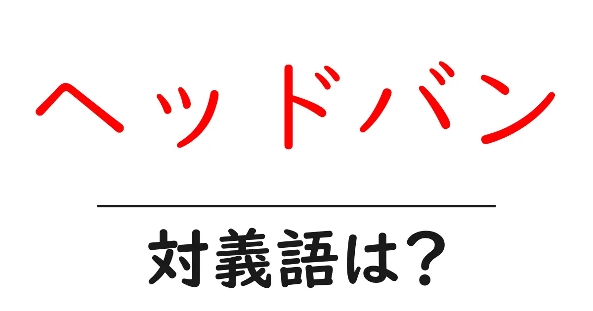 ヘッドバンの対義語・反対語を使用例を交えて分かりやすく解説!