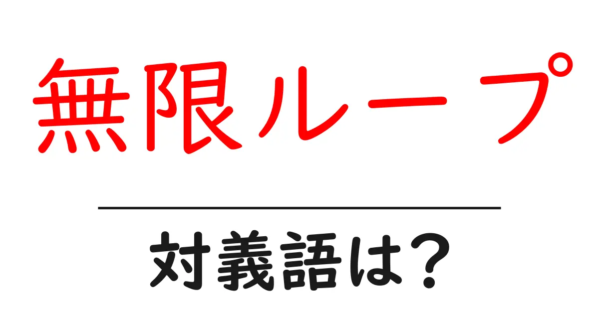 無限ループの対義語・反対語を使用例を交えて分かりやすく解説!