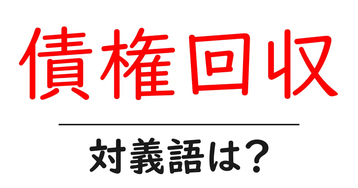 債権回収の対義語・反対語を使用例を交えて分かりやすく解説!
