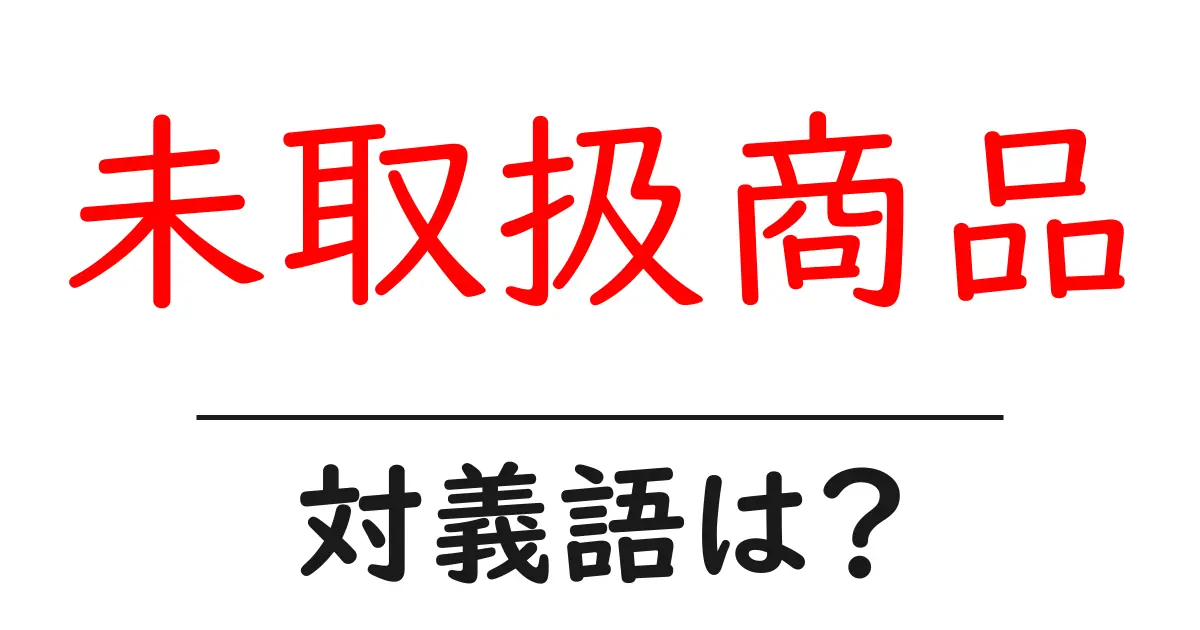 未取扱商品の対義語・反対語を使用例を交えて分かりやすく解説!
