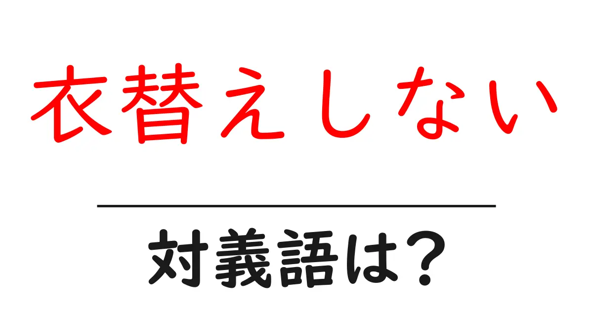 衣替えしないの対義語・反対語を使用例を交えて分かりやすく解説！