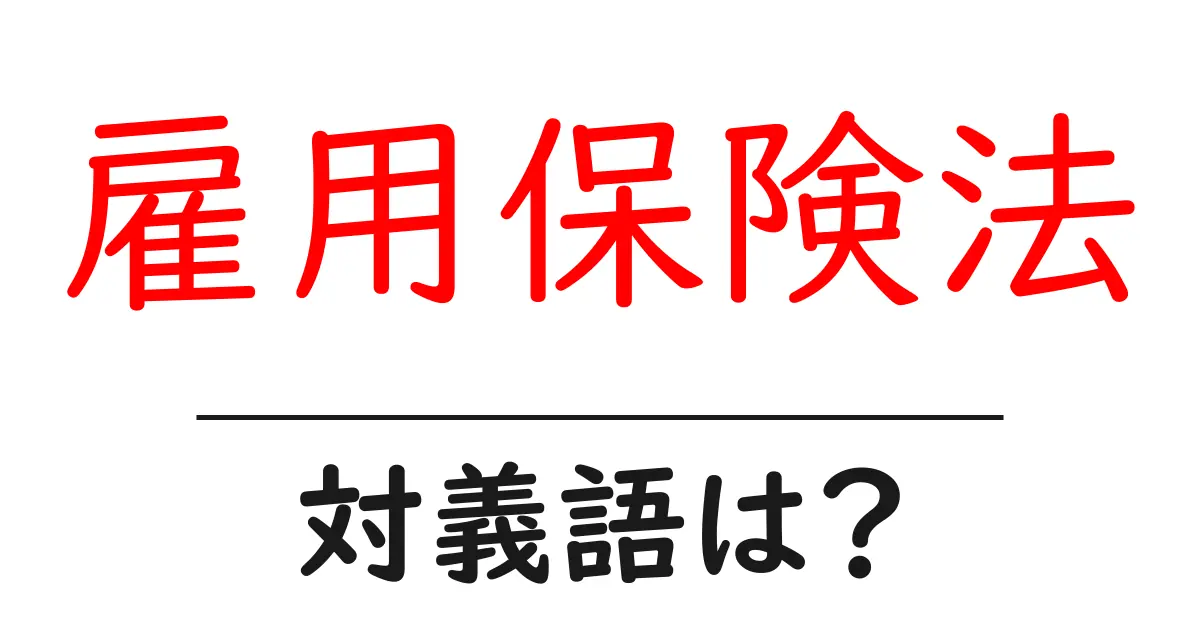 雇用保険法の対義語・反対語を使用例を交えて分かりやすく解説!