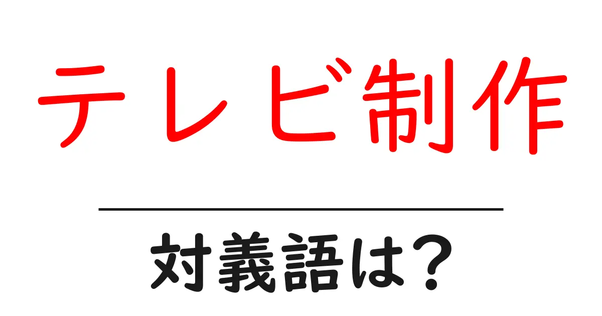 テレビ制作の対義語・反対語を使用例を交えて分かりやすく解説!