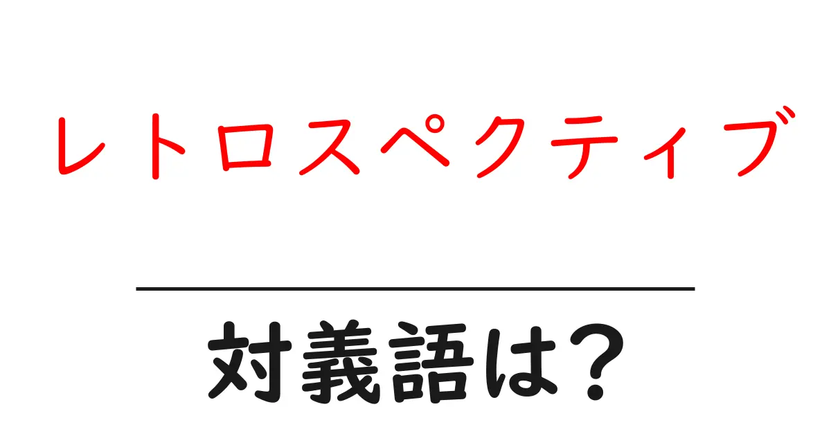 レトロスペクティブの対義語・反対語を使用例を交えて分かりやすく解説!