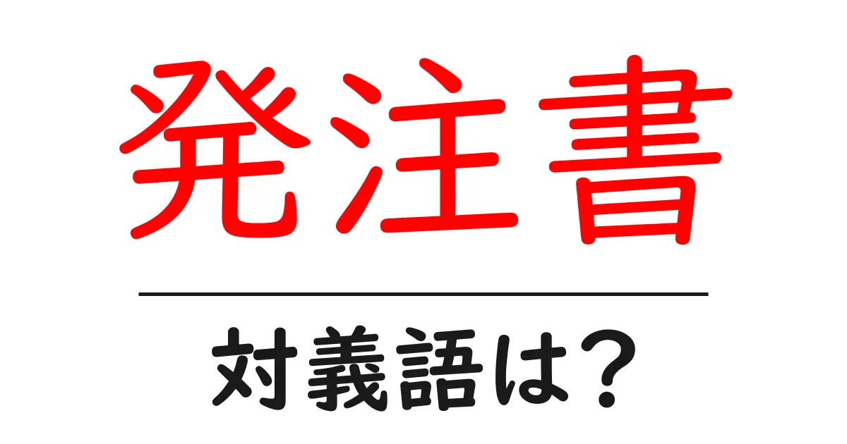 発注書の対義語・反対語を使用例を交えて分かりやすく解説!