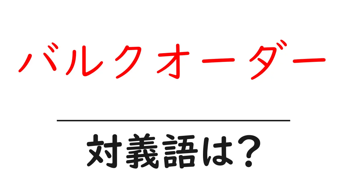 バルクオーダーの対義語・反対語を使用例を交えて分かりやすく解説！