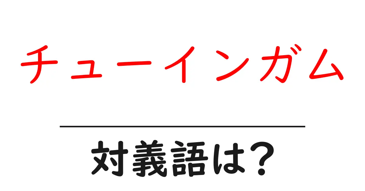 チューインガムの対義語・反対語を使用例を交えて分かりやすく解説!