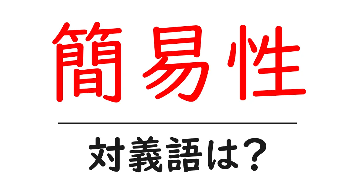 簡易性の対義語・反対語を使用例を交えて分かりやすく解説!