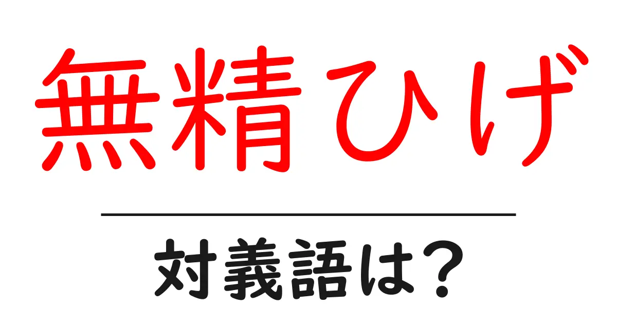 無精ひげの対義語・反対語を使用例を交えて分かりやすく解説!