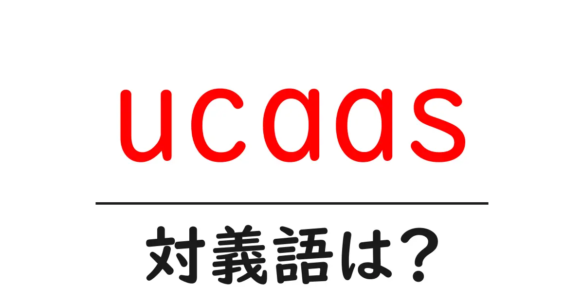 ucaasの対義語・反対語を使用例を交えて分かりやすく解説!