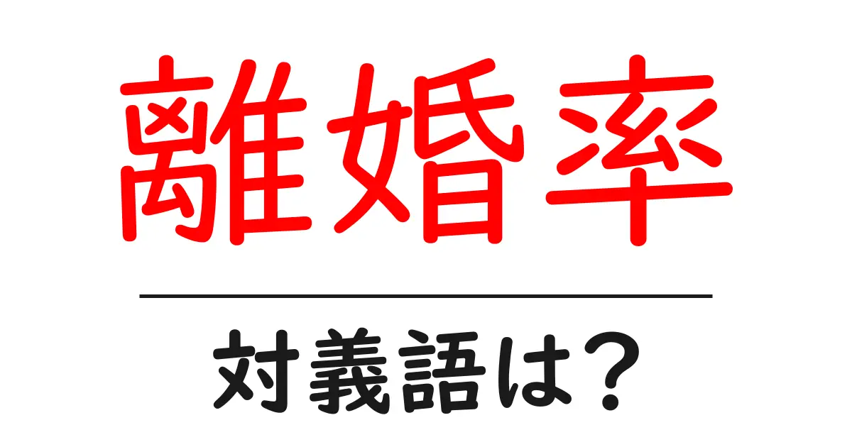 離婚率の対義語・反対語を使用例を交えて分かりやすく解説！