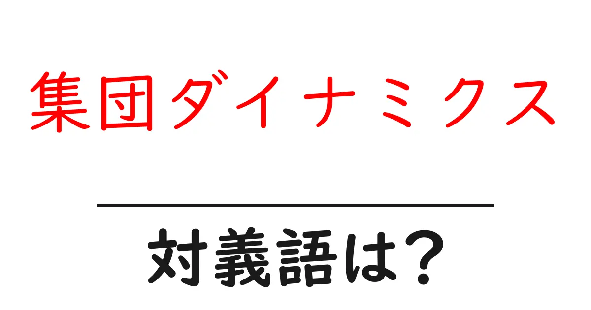集団ダイナミクスの対義語・反対語を使用例を交えて分かりやすく解説!