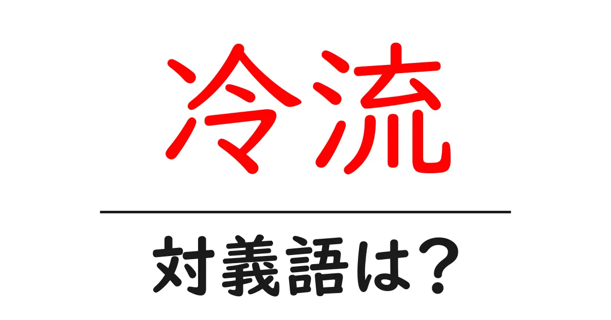 冷流の対義語・反対語を使用例を交えて分かりやすく解説!
