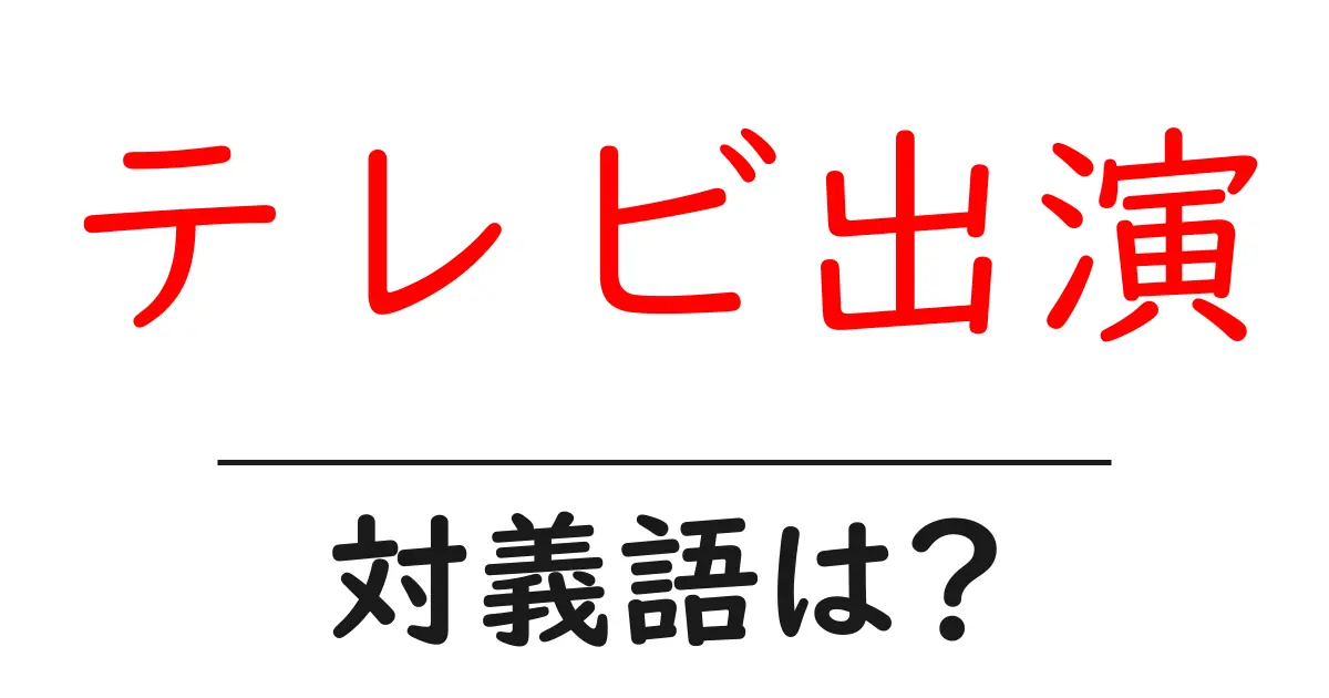テレビ出演の対義語・反対語を使用例を交えて分かりやすく解説!