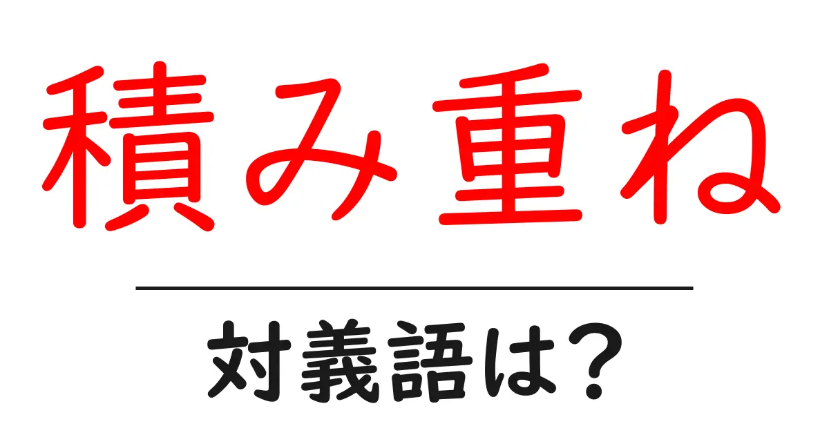 積み重ねの対義語・反対語を使用例を交えて分かりやすく解説!