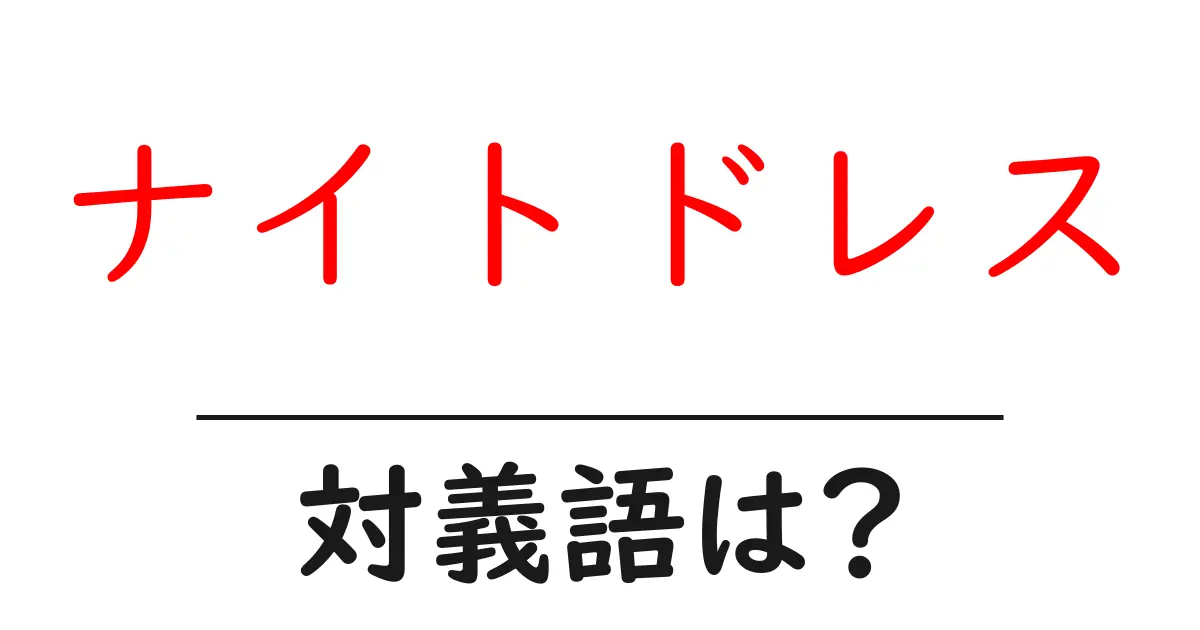 ナイトドレスの対義語・反対語を使用例を交えて分かりやすく解説!