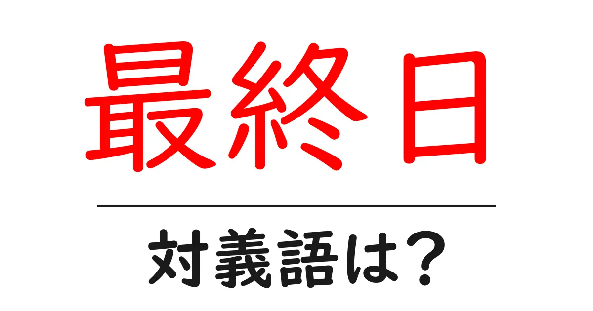 最終日の対義語・反対語を使用例を交えて分かりやすく解説!