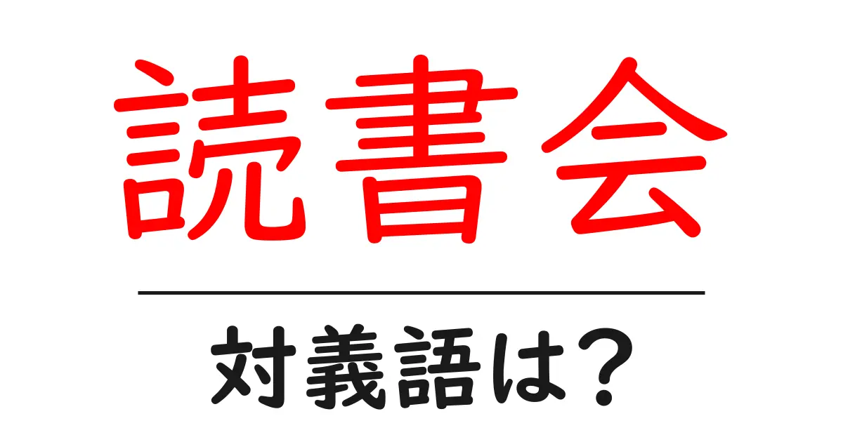 読書会の対義語・反対語を使用例を交えて分かりやすく解説！