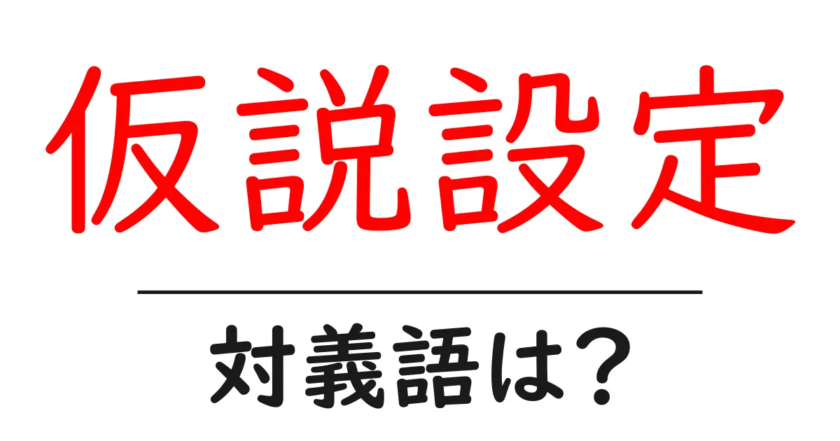 仮説設定の対義語・反対語を使用例を交えて分かりやすく解説！
