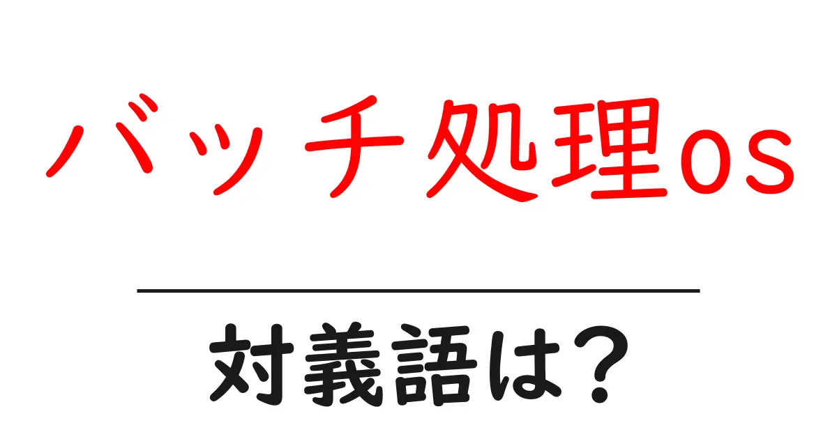 バッチ処理osの対義語・反対語を使用例を交えて分かりやすく解説!